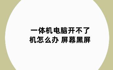 一体机电脑开不了机怎么办 屏幕黑屏