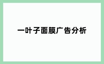 一叶子面膜广告分析