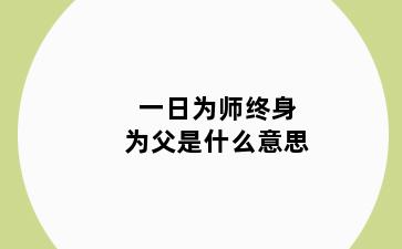 一日为师终身为父是什么意思