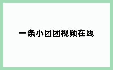 一条小团团视频在线