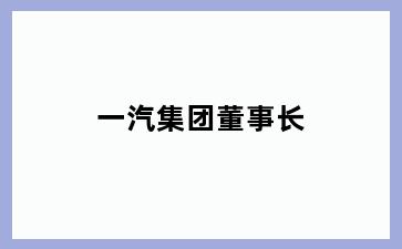 一汽集团董事长
