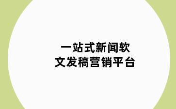 一站式新闻软文发稿营销平台