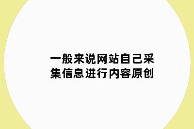 一般来说网站自己采集信息进行内容原创