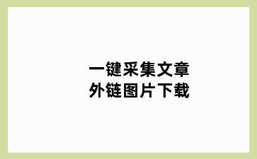 一键采集文章外链图片下载