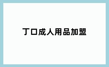 丁口成人用品加盟