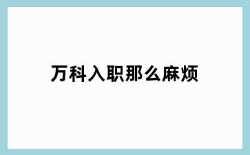 万科入职那么麻烦