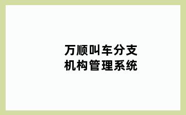 万顺叫车分支机构管理系统