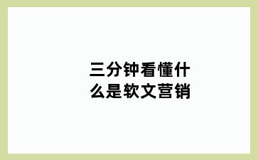 三分钟看懂什么是软文营销