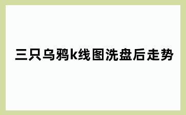 三只乌鸦k线图洗盘后走势