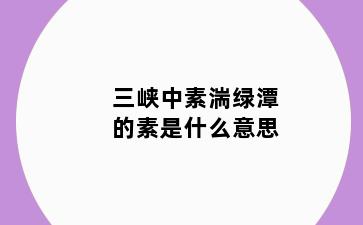 三峡中素湍绿潭的素是什么意思
