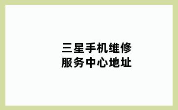 三星手机维修服务中心地址