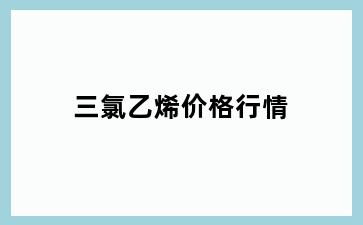 三氯乙烯价格行情
