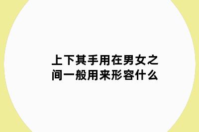 上下其手用在男女之间一般用来形容什么