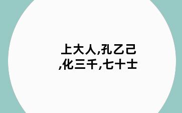 上大人,孔乙己,化三千,七十士