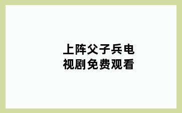 上阵父子兵电视剧免费观看
