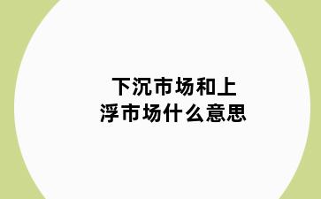 下沉市场和上浮市场什么意思