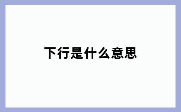 下行是什么意思