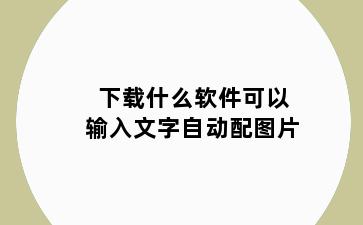下载什么软件可以输入文字自动配图片
