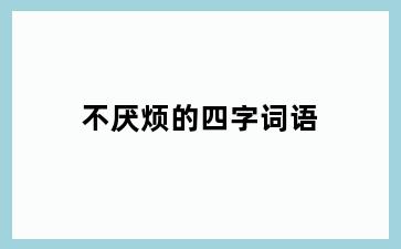 不厌烦的四字词语