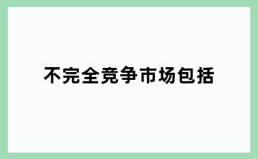 不完全竞争市场包括