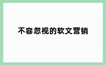 不容忽视的软文营销