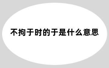 不拘于时的于是什么意思