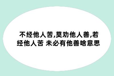 不经他人苦,莫劝他人善,若经他人苦 未必有他善啥意思