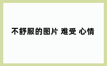 不舒服的图片 难受 心情