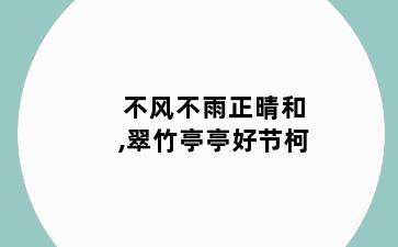 不风不雨正晴和,翠竹亭亭好节柯