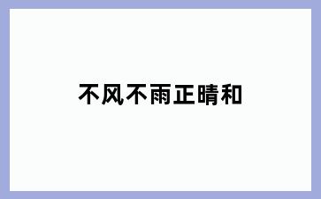 不风不雨正晴和