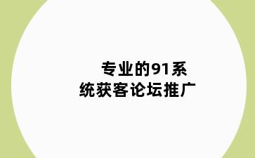 专业的91系统获客论坛推广
