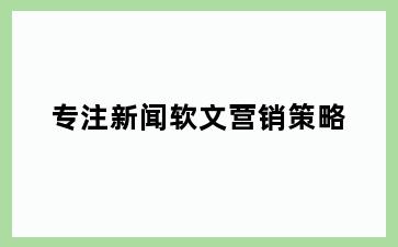 专注新闻软文营销策略