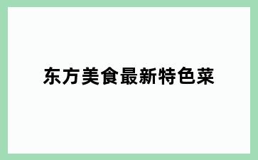 东方美食最新特色菜