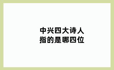 中兴四大诗人指的是哪四位