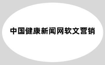 中国健康新闻网软文营销