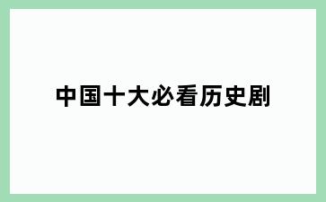 中国十大必看历史剧
