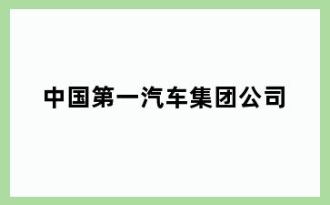 中国第一汽车集团公司