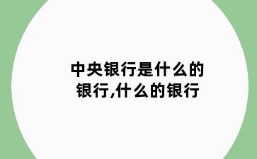 中央银行是什么的银行,什么的银行