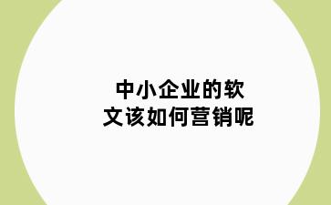 中小企业的软文该如何营销呢