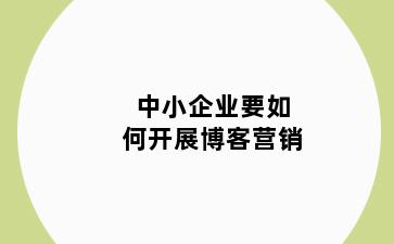 中小企业要如何开展博客营销
