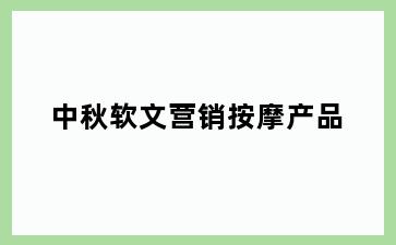 中秋软文营销按摩产品