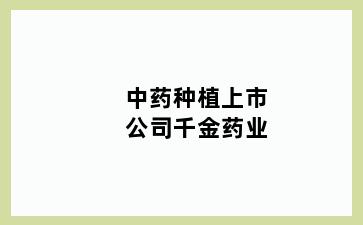中药种植上市公司千金药业
