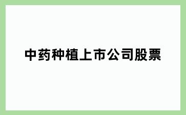 中药种植上市公司股票
