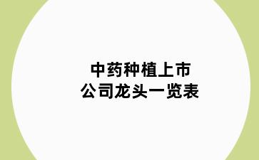 中药种植上市公司龙头一览表