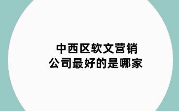 中西区软文营销公司最好的是哪家