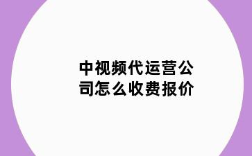 中视频代运营公司怎么收费报价