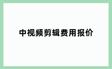 中视频剪辑费用报价