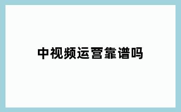 中视频运营靠谱吗