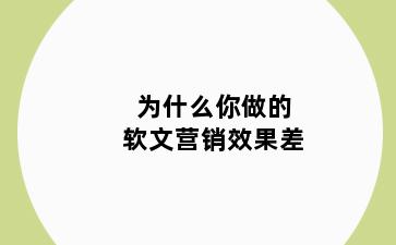 为什么你做的软文营销效果差
