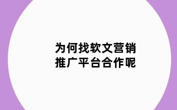 为何找软文营销推广平台合作呢